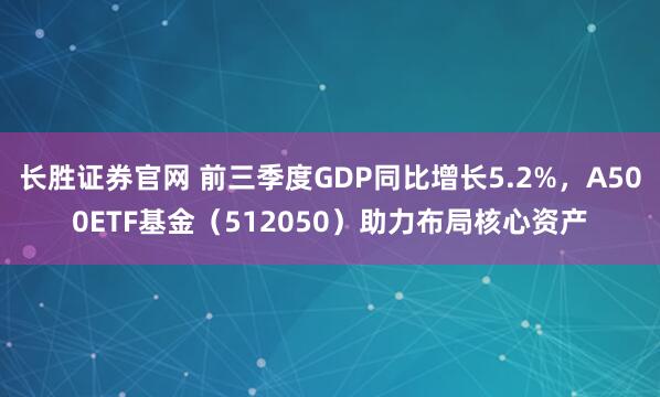 长胜证券官网 前三季度GDP同比增长5.2%,A500ETF基金(512050)助力布局核心资产