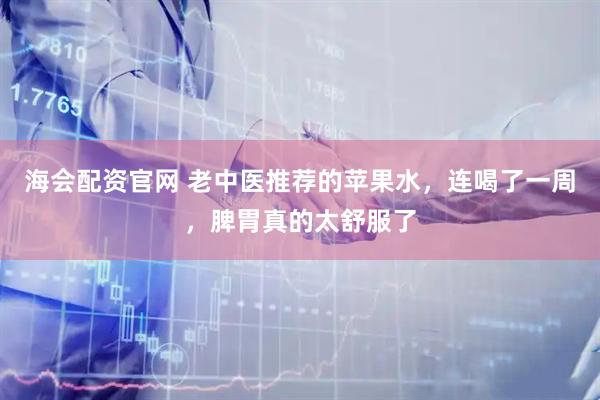 海会配资官网 老中医推荐的苹果水，连喝了一周，脾胃真的太舒服了