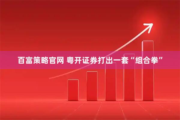 百富策略官网 粤开证券打出一套“组合拳”