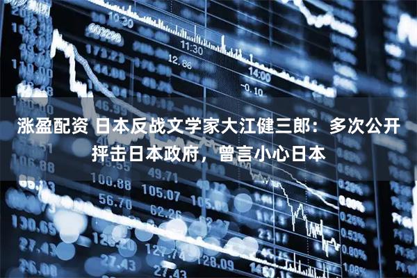 涨盈配资 日本反战文学家大江健三郎:多次公开抨击日本政府,曾言小心日本