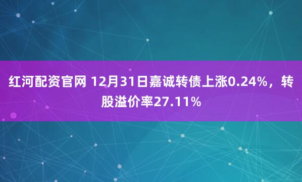 红河配资官网 12月31日嘉诚转债上涨0.24%,转股溢价率27.11%