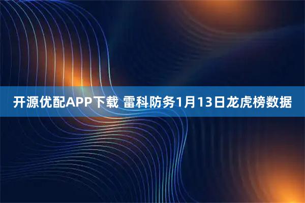 开源优配APP下载 雷科防务1月13日龙虎榜数据