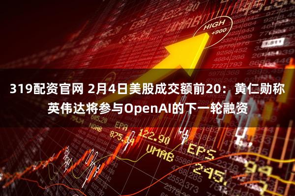 319配资官网 2月4日美股成交额前20：黄仁勋称英伟达将参与OpenAI的下一轮融资