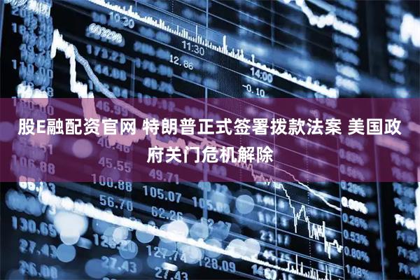 股E融配资官网 特朗普正式签署拨款法案 美国政府关门危机解除