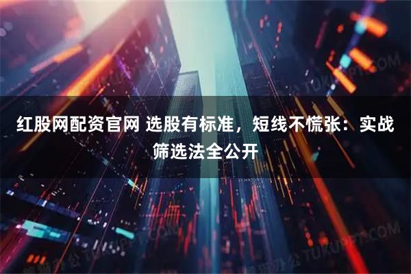 红股网配资官网 选股有标准，短线不慌张：实战筛选法全公开