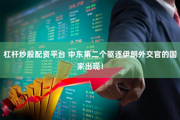 杠杆炒股配资平台 中东第二个驱逐伊朗外交官的国家出现！