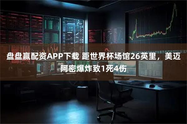 盘盘赢配资APP下载 距世界杯场馆26英里，美迈阿密爆炸致1死4伤