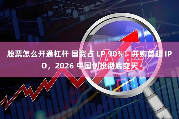 股票怎么开通杠杆 国资占 LP 90%！并购首超 IPO，2026 中国创投彻底变天