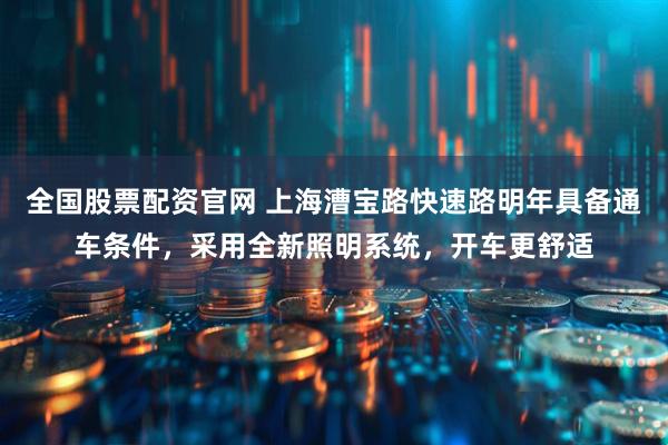 全国股票配资官网 上海漕宝路快速路明年具备通车条件，采用全新照明系统，开车更舒适