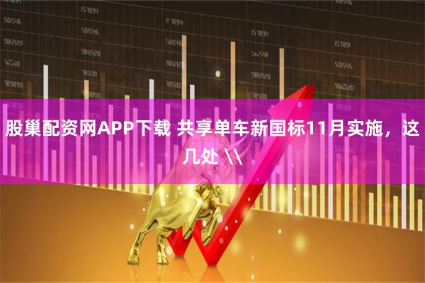 股巢配资网APP下载 共享单车新国标11月实施，这几处 \