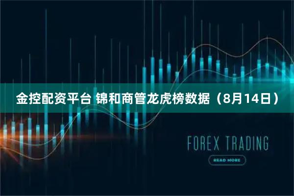金控配资平台 锦和商管龙虎榜数据（8月14日）